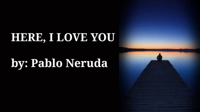 Here I Love You by Pablo Neruda